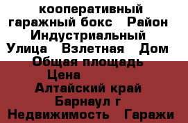 кооперативный гаражный бокс › Район ­ Индустриальный › Улица ­ Взлетная › Дом ­ 4 › Общая площадь ­ 21 › Цена ­ 450 000 - Алтайский край, Барнаул г. Недвижимость » Гаражи   